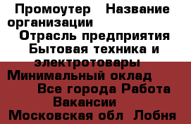 Промоутер › Название организации ­ Fusion Service › Отрасль предприятия ­ Бытовая техника и электротовары › Минимальный оклад ­ 14 000 - Все города Работа » Вакансии   . Московская обл.,Лобня г.